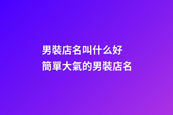 男裝店名叫什么好 簡單大氣的男裝店名-第1張-店鋪起名-玄機派